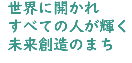 郷土を愛し、未来へ躍進-安らぎと幸せを実感できるまち-